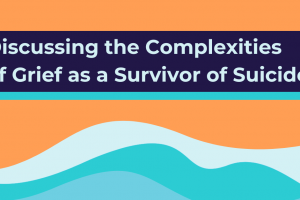 Discussing the Complexities of Grief as a Survivor of Suicide