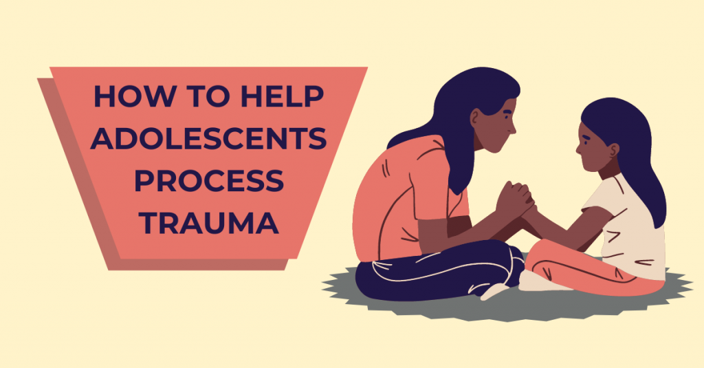 How to Help Adolescents Process Trauma