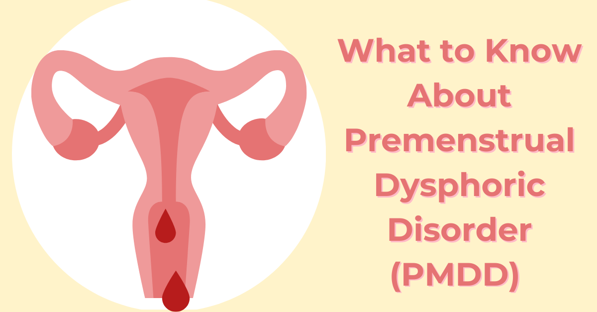 What to Know About Premenstrual Dysphoric Disorder (PMDD)