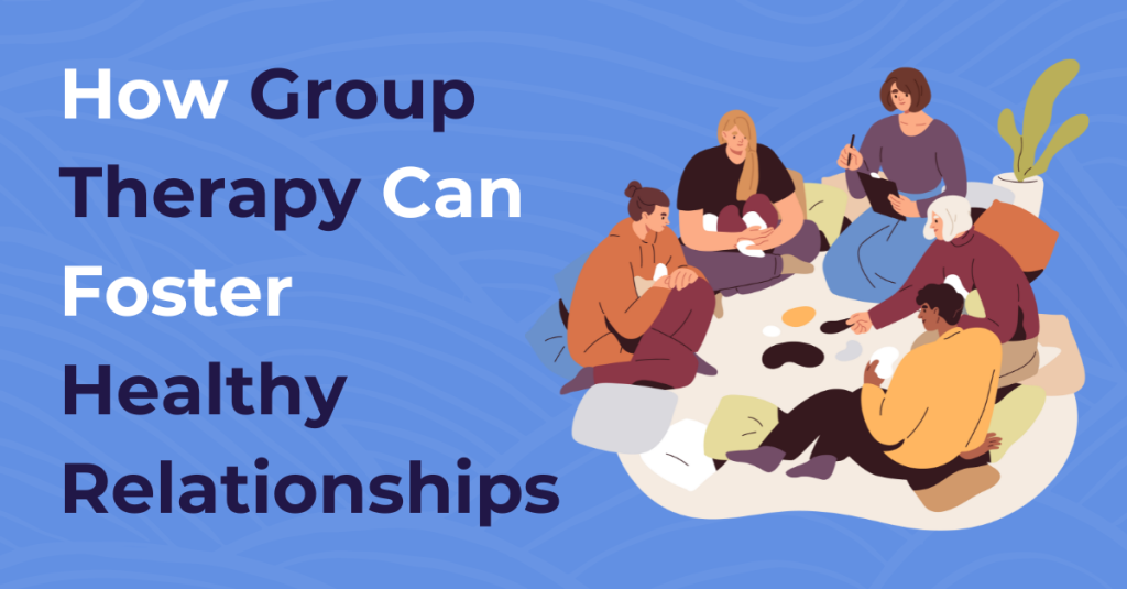 How Group Therapy Can Foster Healthy Relationships